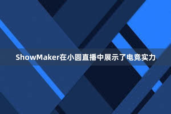 ShowMaker在小圆直播中展示了电竞实力