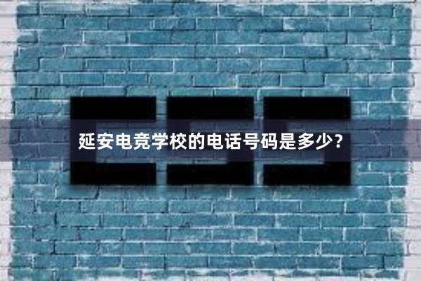 延安电竞学校的电话号码是多少？