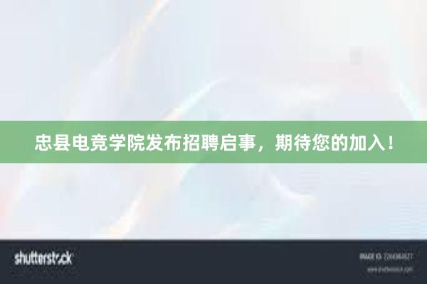 忠县电竞学院发布招聘启事，期待您的加入！