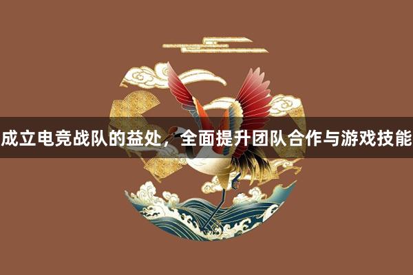 成立电竞战队的益处，全面提升团队合作与游戏技能