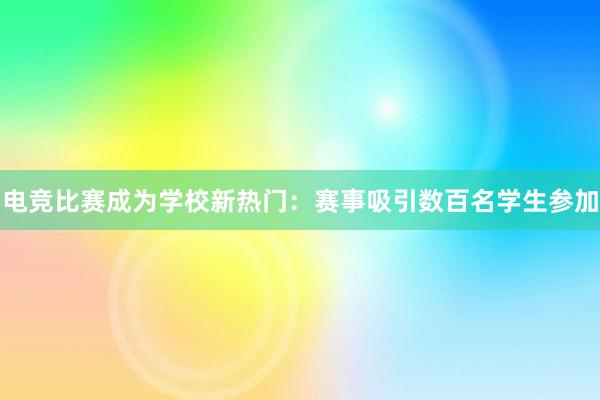 电竞比赛成为学校新热门：赛事吸引数百名学生参加