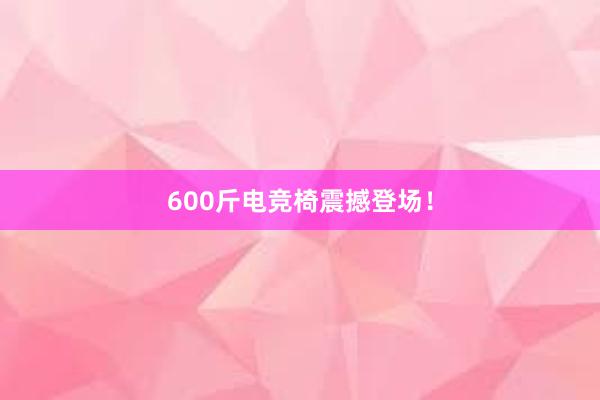 600斤电竞椅震撼登场！