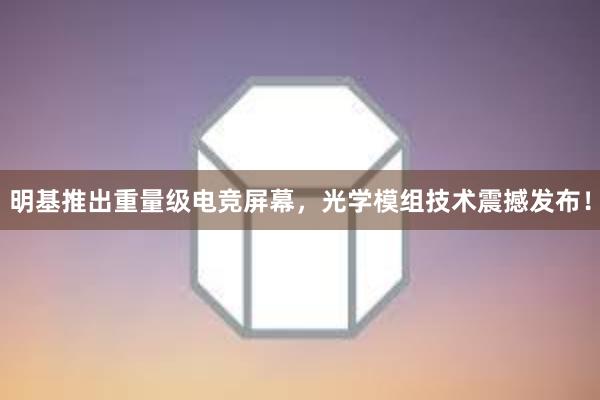 明基推出重量级电竞屏幕，光学模组技术震撼发布！