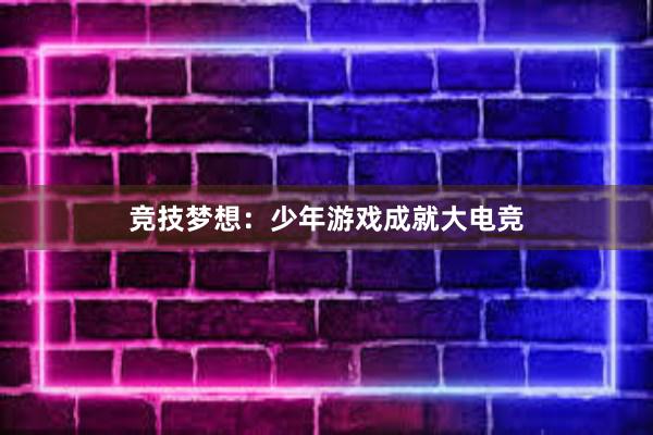 竞技梦想：少年游戏成就大电竞