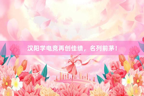 汉阳学电竞再创佳绩，名列前茅！