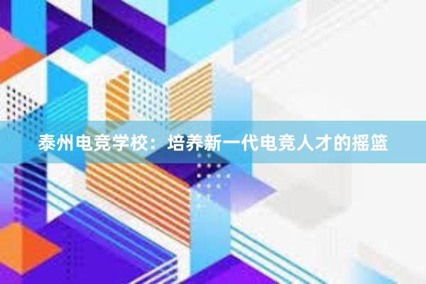 泰州电竞学校：培养新一代电竞人才的摇篮