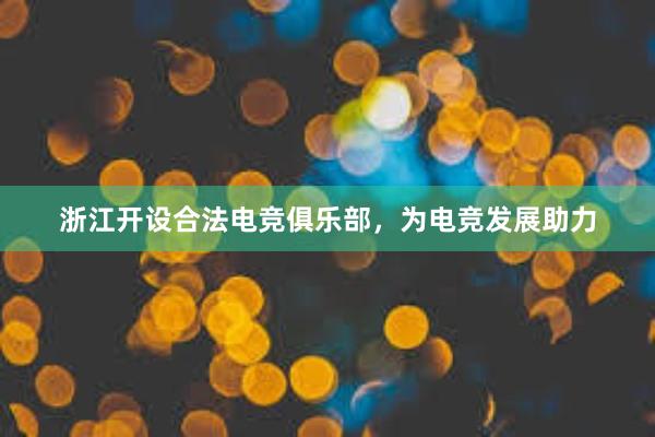 浙江开设合法电竞俱乐部，为电竞发展助力