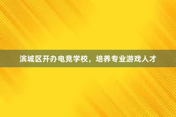 滨城区开办电竞学校，培养专业游戏人才