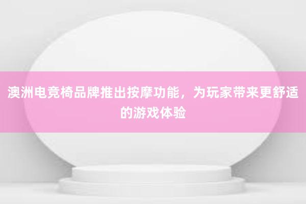 澳洲电竞椅品牌推出按摩功能，为玩家带来更舒适的游戏体验