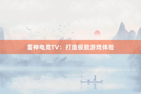 雷神电竞TV：打造极致游戏体验