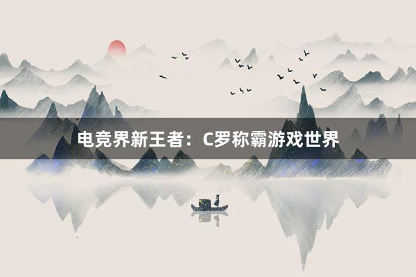 电竞界新王者：C罗称霸游戏世界