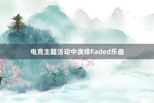 电竞主题活动中演绎Faded乐曲