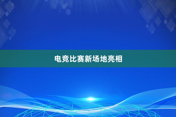 电竞比赛新场地亮相