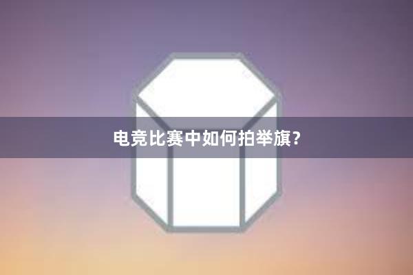 电竞比赛中如何拍举旗？