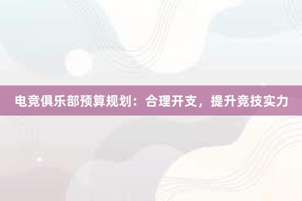 电竞俱乐部预算规划：合理开支，提升竞技实力