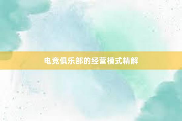 电竞俱乐部的经营模式精解