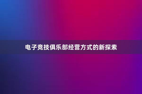 电子竞技俱乐部经营方式的新探索