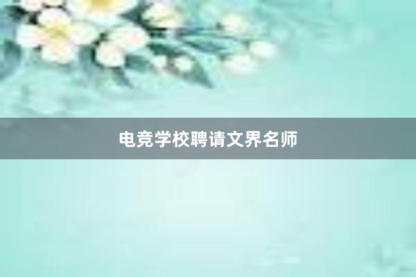 电竞学校聘请文界名师