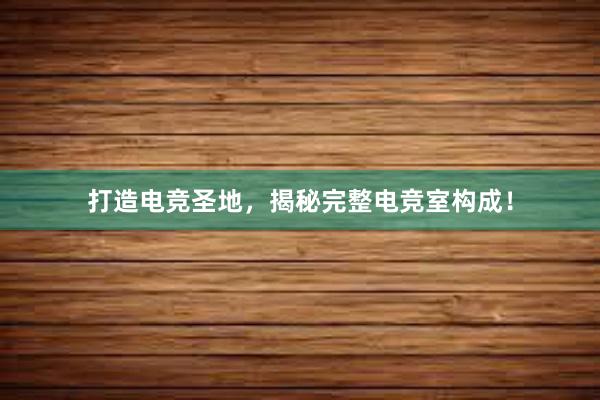 打造电竞圣地，揭秘完整电竞室构成！