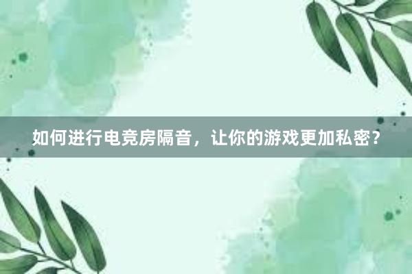 如何进行电竞房隔音，让你的游戏更加私密？