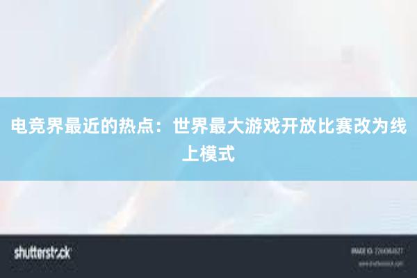 电竞界最近的热点：世界最大游戏开放比赛改为线上模式