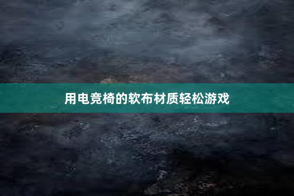 用电竞椅的软布材质轻松游戏