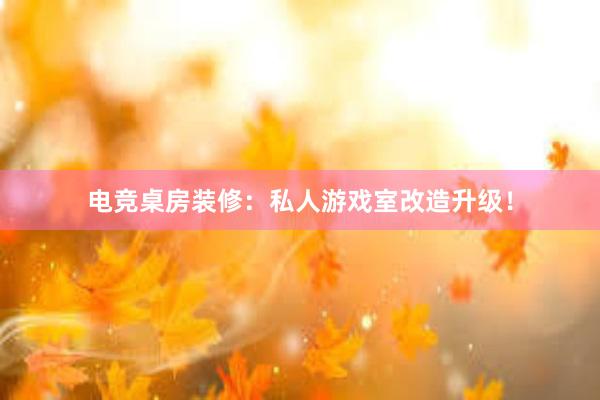 电竞桌房装修：私人游戏室改造升级！