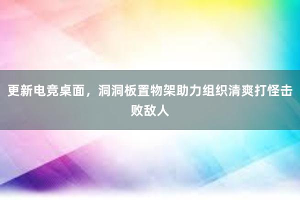 更新电竞桌面，洞洞板置物架助力组织清爽打怪击败敌人