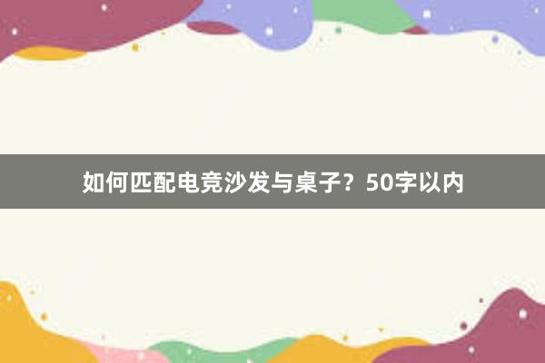 如何匹配电竞沙发与桌子？50字以内