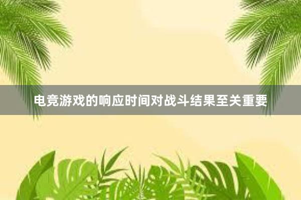 电竞游戏的响应时间对战斗结果至关重要