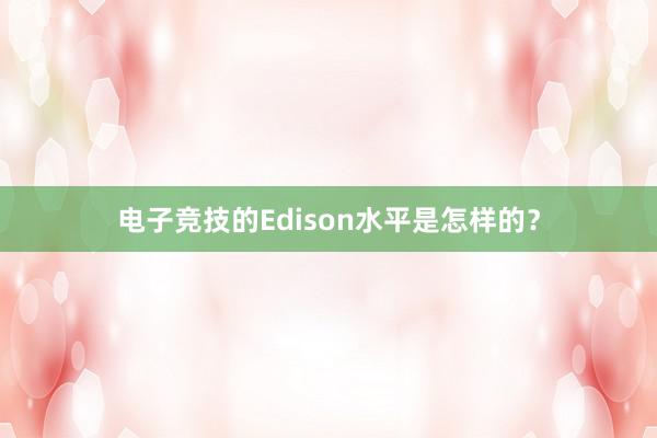 电子竞技的Edison水平是怎样的？