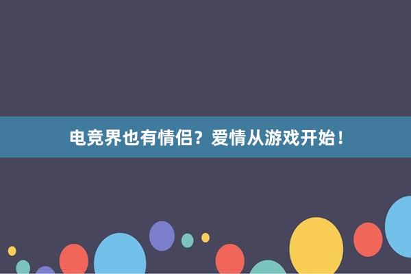 电竞界也有情侣？爱情从游戏开始！