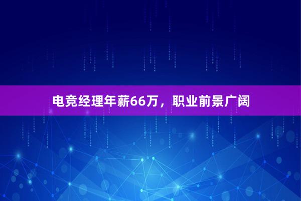 电竞经理年薪66万，职业前景广阔