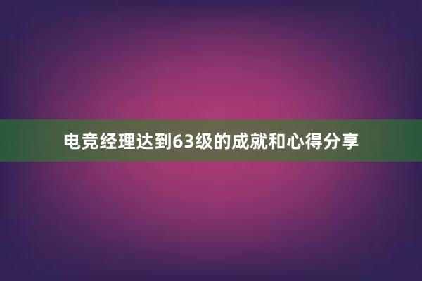 电竞经理达到63级的成就和心得分享