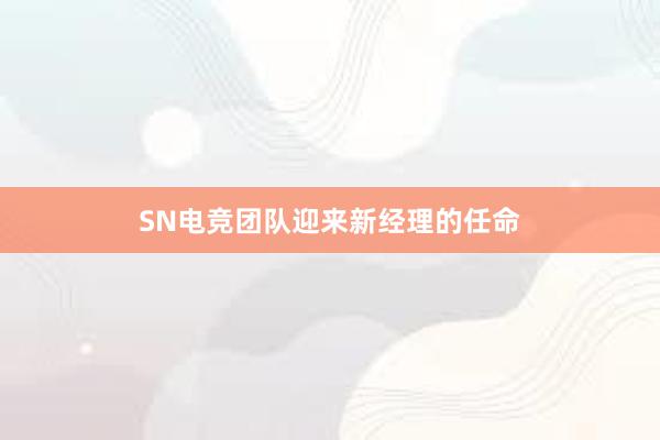 SN电竞团队迎来新经理的任命