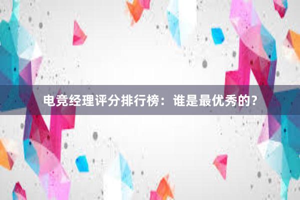 电竞经理评分排行榜：谁是最优秀的？