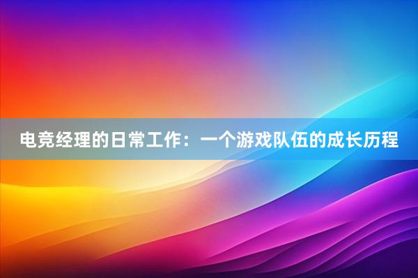 电竞经理的日常工作：一个游戏队伍的成长历程