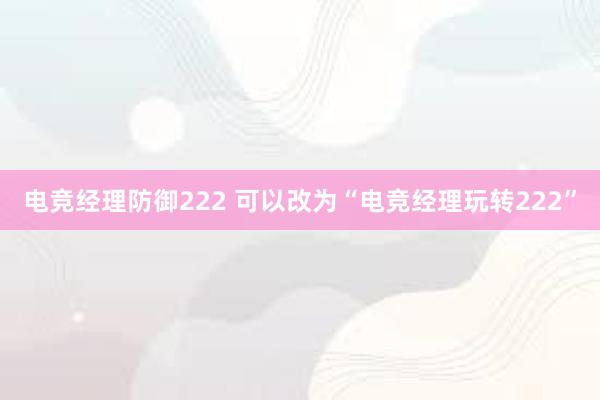 电竞经理防御222 可以改为“电竞经理玩转222”