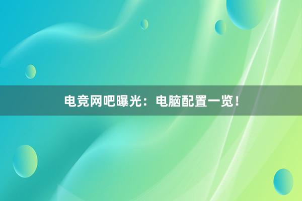 电竞网吧曝光：电脑配置一览！