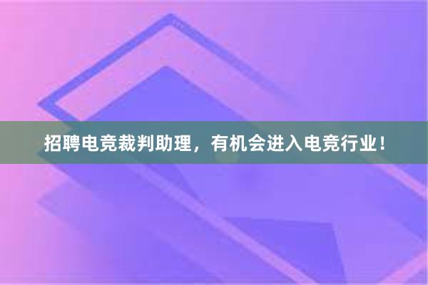 招聘电竞裁判助理，有机会进入电竞行业！