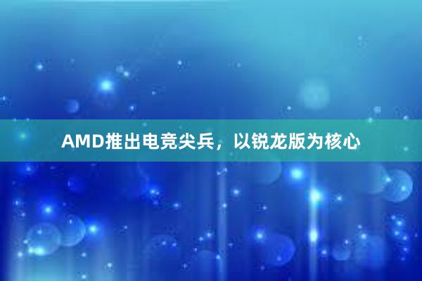 AMD推出电竞尖兵，以锐龙版为核心