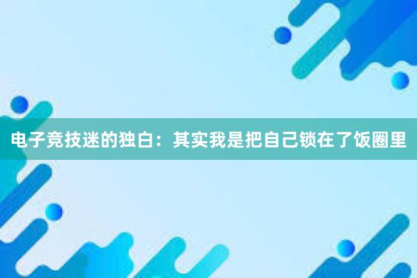 电子竞技迷的独白：其实我是把自己锁在了饭圈里