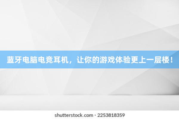 蓝牙电脑电竞耳机，让你的游戏体验更上一层楼！