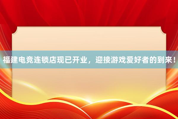 福建电竞连锁店现已开业，迎接游戏爱好者的到来！