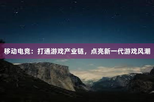 移动电竞：打通游戏产业链，点亮新一代游戏风潮