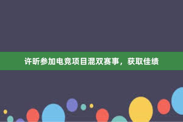 许昕参加电竞项目混双赛事，获取佳绩