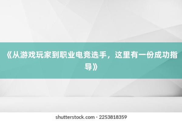 《从游戏玩家到职业电竞选手，这里有一份成功指导》