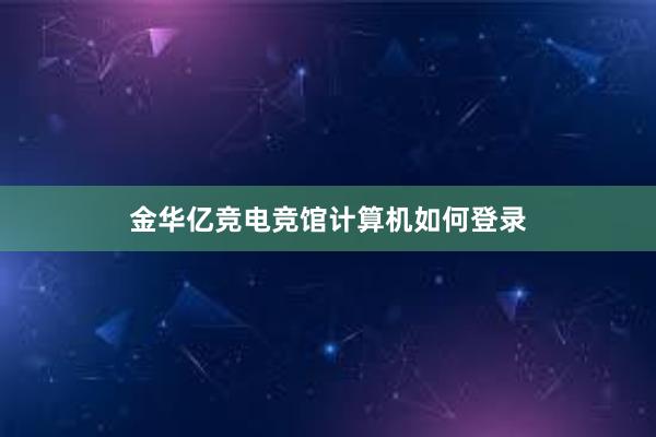 金华亿竞电竞馆计算机如何登录