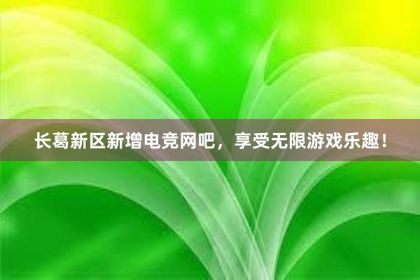 长葛新区新增电竞网吧，享受无限游戏乐趣！