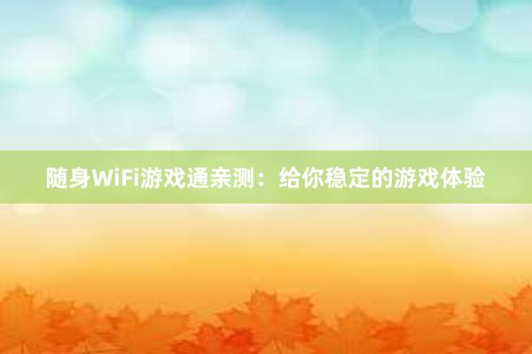 随身WiFi游戏通亲测：给你稳定的游戏体验